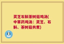 灵芝石斛茶树菇鸡汤(中草药鸡汤：灵芝、石斛、茶树菇共煮)