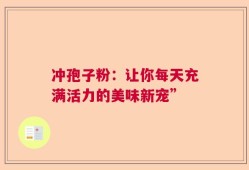 冲孢子粉：让你每天充满活力的美味新宠”