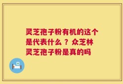 灵芝孢子粉有机的这个是代表什么 ？众芝林灵芝孢子粉是真的吗