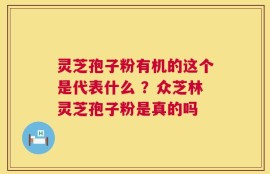 灵芝孢子粉有机的这个是代表什么 ？众芝林灵芝孢子粉是真的吗