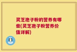 灵芝孢子粉的营养有哪些(灵芝孢子粉营养价值详解)