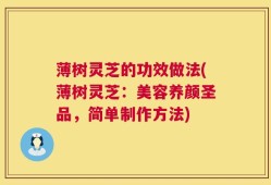 薄树灵芝的功效做法(薄树灵芝：美容养颜圣品，简单制作方法)