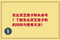 东北灵芝孢子粉头条号？了解东北灵芝孢子粉的功效与使用方法？