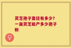 灵芝孢子直径有多少？一亩灵芝能产多少孢子粉