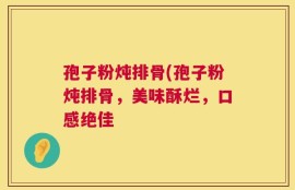 孢子粉炖排骨(孢子粉炖排骨，美味酥烂，口感绝佳