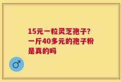 15元一粒灵芝孢子？一斤40多元的孢子粉是真的吗