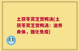 土茯苓灵芝煲鸭汤(土茯苓灵芝煲鸭汤：滋养身体，强化免疫)