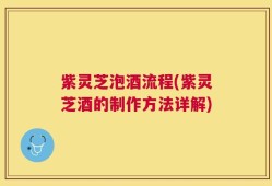 紫灵芝泡酒流程(紫灵芝酒的制作方法详解)