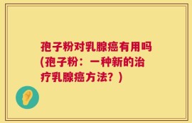孢子粉对乳腺癌有用吗(孢子粉：一种新的治疗乳腺癌方法？)