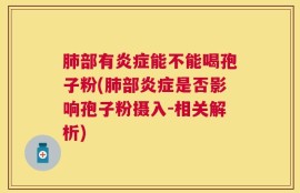 肺部有炎症能不能喝孢子粉(肺部炎症是否影响孢子粉摄入-相关解析)