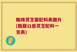 酸辣灵芝菌配料表图片(酸甜口感灵芝配料一览表)