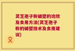 灵芝孢子粉破壁的功效及食用方法(灵芝孢子粉的破壁技术及食用建议)