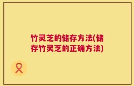 竹灵芝的储存方法(储存竹灵芝的正确方法)