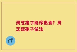 灵芝孢子能榨出油？灵芝菇孢子做法