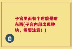 子宫里面有个疙瘩是啥东西(子宫内部出现肿块，需要注意！)