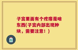 子宫里面有个疙瘩是啥东西(子宫内部出现肿块，需要注意！)