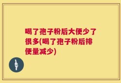 喝了孢子粉后大便少了很多(喝了孢子粉后排便量减少)