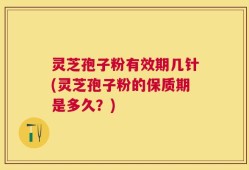 灵芝孢子粉有效期几针(灵芝孢子粉的保质期是多久？)