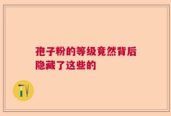孢子粉的等级竟然背后隐藏了这些的
