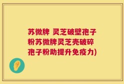 苏微牌 灵芝破壁孢子粉苏微牌灵芝壳破碎 孢子粉助提升免疫力)