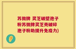 苏微牌 灵芝破壁孢子粉苏微牌灵芝壳破碎 孢子粉助提升免疫力)