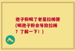 孢子粉喝了老是拉稀便(喝孢子粉会导致拉稀？了解一下！)