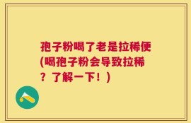 孢子粉喝了老是拉稀便(喝孢子粉会导致拉稀？了解一下！)