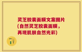 灵芝胶囊面膜文案图片(自然灵芝胶囊面膜，再现肌肤自然光彩)