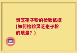 灵芝孢子粉的检验依据(如何检验灵芝孢子粉的质量？)