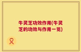 牛灵芝功效作用(牛灵芝的功效与作用一览)
