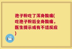 孢子粉吃了浑身酸痛(吃孢子粉后全身酸痛，医生提示或有不适反应)
