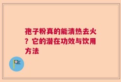孢子粉真的能清热去火？它的潜在功效与饮用方法