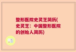 整形医院史灵芝简历(史灵芝：中国整形医院的创始人简历)