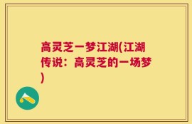 高灵芝一梦江湖(江湖传说：高灵芝的一场梦)