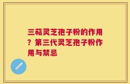 三萜灵芝孢子粉的作用？第三代灵芝孢子粉作用与禁忌