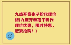九盛开泰孢子粉代理价格(九盛开泰孢子粉代理价优惠，限时特惠，赶紧抢购！)