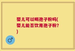 婴儿可以喝孢子粉吗(婴儿能否饮用孢子粉？)
