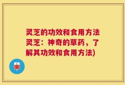 灵芝的功效和食用方法灵芝：神奇的草药，了解其功效和食用方法)