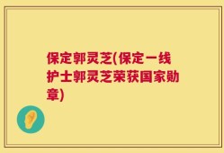保定郭灵芝(保定一线护士郭灵芝荣获国家勋章)