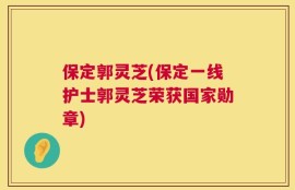保定郭灵芝(保定一线护士郭灵芝荣获国家勋章)