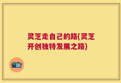 灵芝走自己的路(灵芝开创独特发展之路)