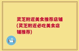 灵芝附近美食推荐店铺(灵芝附近必吃美食店铺推荐)