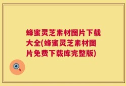 蜂蜜灵芝素材图片下载大全(蜂蜜灵芝素材图片免费下载库完整版)