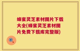 蜂蜜灵芝素材图片下载大全(蜂蜜灵芝素材图片免费下载库完整版)