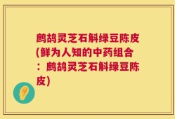 鹧鸪灵芝石斛绿豆陈皮(鲜为人知的中药组合：鹧鸪灵芝石斛绿豆陈皮)