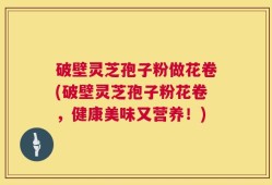 破壁灵芝孢子粉做花卷(破壁灵芝孢子粉花卷，健康美味又营养！)