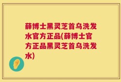 薛博士黑灵芝首乌洗发水官方正品(薛博士官方正品黑灵芝首乌洗发水)