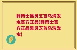 薛博士黑灵芝首乌洗发水官方正品(薛博士官方正品黑灵芝首乌洗发水)