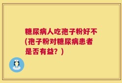 糖尿病人吃孢子粉好不(孢子粉对糖尿病患者是否有益？)