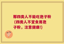 那四类人不能吃孢子粉 (四类人不宜食用孢子粉，注意健康!)